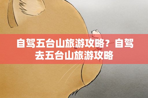 自驾五台山旅游攻略？自驾去五台山旅游攻略