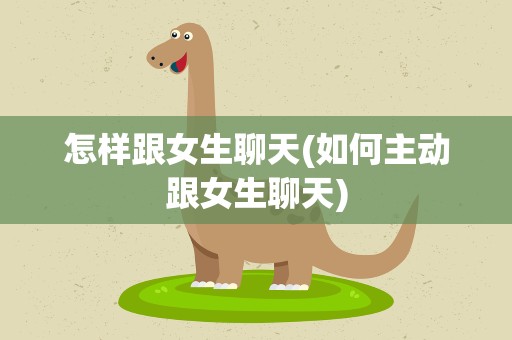怎样跟女生聊天(如何主动跟女生聊天)
