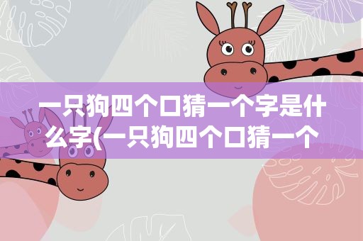 一只狗四个口猜一个字是什么字(一只狗四个口猜一个字是什么字啊)