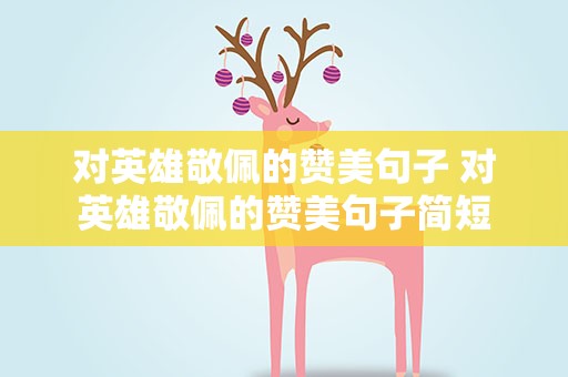 对英雄敬佩的赞美句子 对英雄敬佩的赞美句子简短