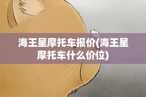 海王星摩托车报价(海王星摩托车什么价位)