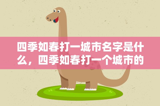 四季如春打一城市名字是什么，四季如春打一个城市的名字