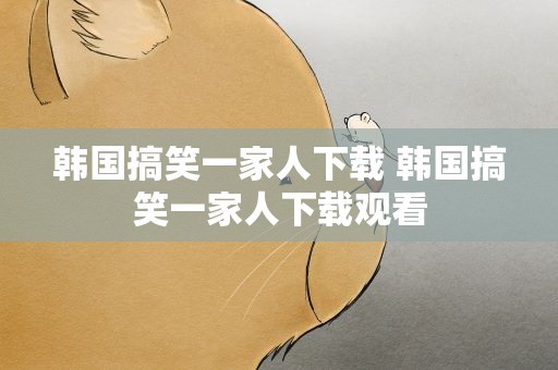 韩国搞笑一家人下载 韩国搞笑一家人下载观看