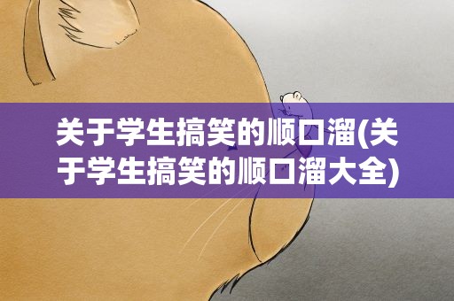 关于学生搞笑的顺口溜(关于学生搞笑的顺口溜大全)