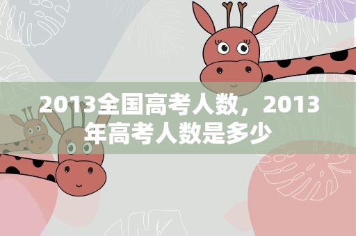2013全国高考人数，2013年高考人数是多少