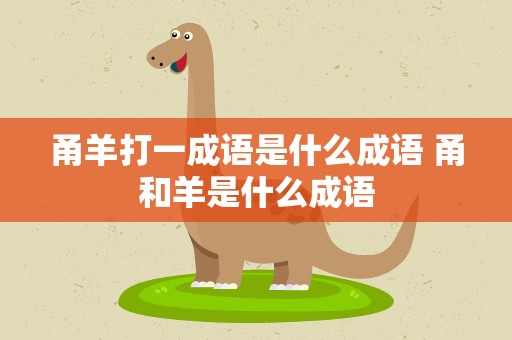 甬羊打一成语是什么成语 甬和羊是什么成语