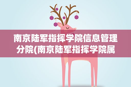 南京陆军指挥学院信息管理分院(南京陆军指挥学院属于几本院校)