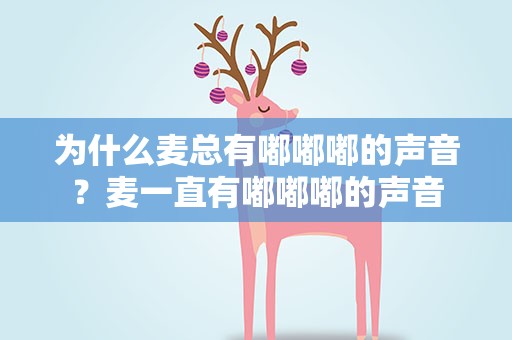 为什么麦总有嘟嘟嘟的声音？麦一直有嘟嘟嘟的声音