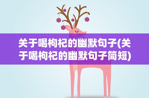 关于喝枸杞的幽默句子(关于喝枸杞的幽默句子简短)