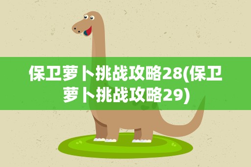 保卫萝卜挑战攻略28(保卫萝卜挑战攻略29)