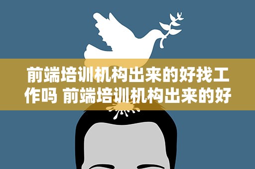前端培训机构出来的好找工作吗 前端培训机构出来的好找工作吗知乎
