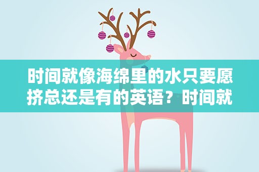 时间就像海绵里的水只要愿挤总还是有的英语？时间就像海绵里的水只要愿挤总还是有的英语翻译