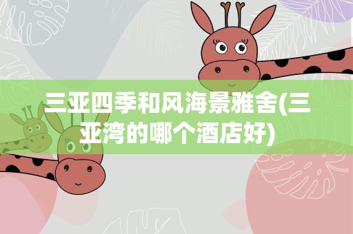 三亚四季和风海景雅舍(三亚湾的哪个酒店好)