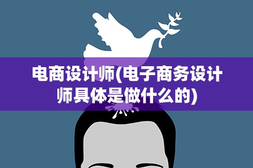 电商设计师(电子商务设计师具体是做什么的)