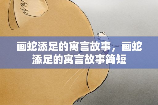 画蛇添足的寓言故事，画蛇添足的寓言故事简短