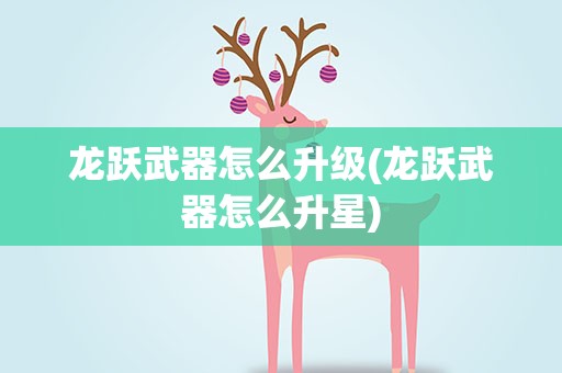 龙跃武器怎么升级(龙跃武器怎么升星)