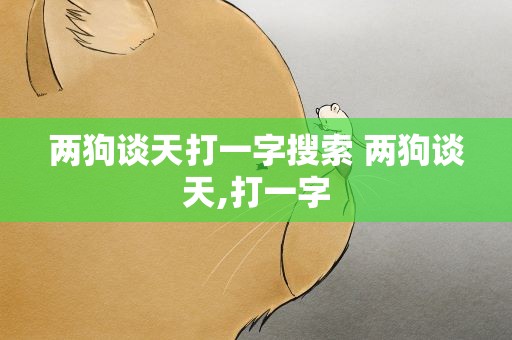 两狗谈天打一字搜索 两狗谈天,打一字