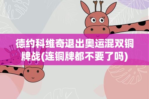 德约科维奇退出奥运混双铜牌战(连铜牌都不要了吗)