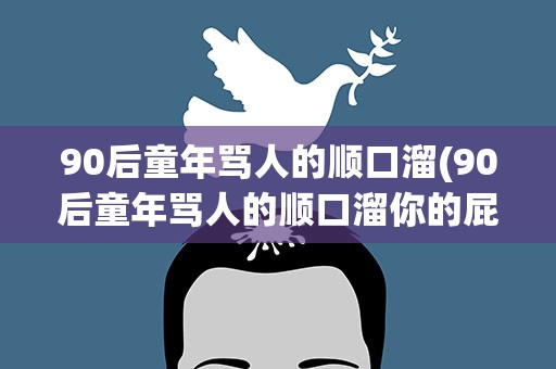 90后童年骂人的顺口溜(90后童年骂人的顺口溜你的屁)