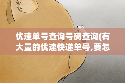优速单号查询号码查询(有大量的优速快递单号,要怎么快速查询出物流信息)