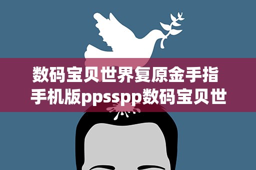 数码宝贝世界复原金手指 手机版ppsspp数码宝贝世界复原怎么用金手指