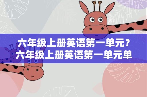 六年级上册英语第一单元？六年级上册英语第一单元单词