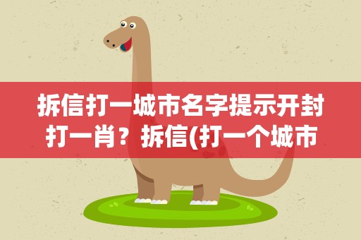 拆信打一城市名字提示开封打一肖？拆信(打一个城市的名字)是哪一个城市