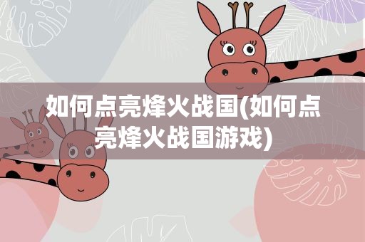 如何点亮烽火战国(如何点亮烽火战国游戏)