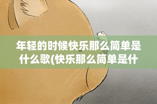 年轻的时候快乐那么简单是什么歌(快乐那么简单是什么歌)