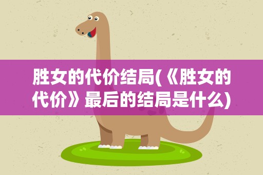 胜女的代价结局(《胜女的代价》最后的结局是什么)
