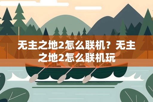 无主之地2怎么联机？无主之地2怎么联机玩