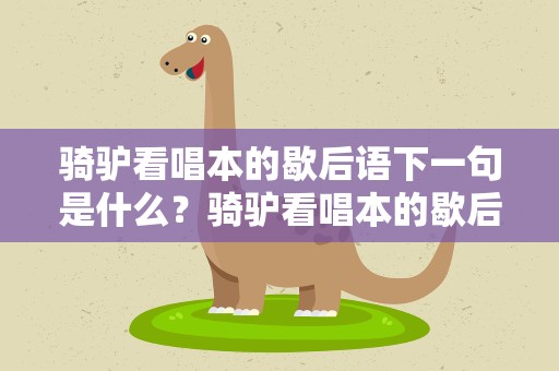 骑驴看唱本的歇后语下一句是什么？骑驴看唱本的歇后语下一句是什么意思