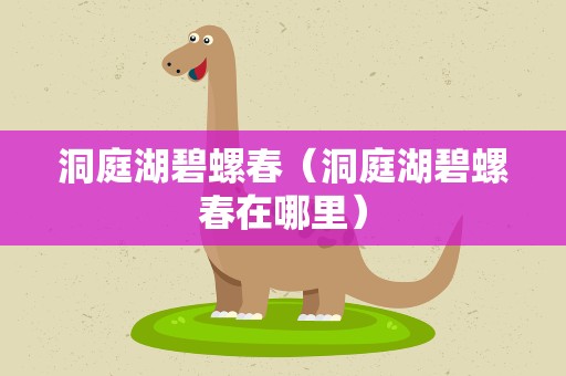 洞庭湖碧螺春（洞庭湖碧螺春在哪里）