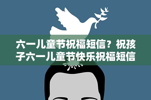 六一儿童节祝福短信？祝孩子六一儿童节快乐祝福短信