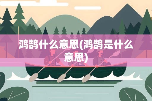 鸿鹄什么意思(鸿鹄是什么意思)