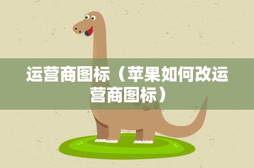 运营商图标（苹果如何改运营商图标）