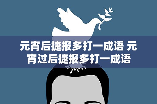 元宵后捷报多打一成语 元宵过后捷报多打一成语
