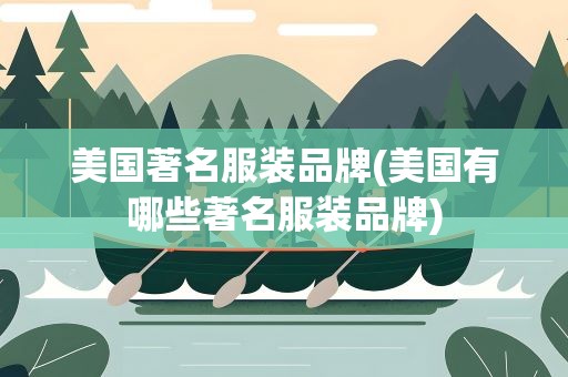 美国著名服装品牌(美国有哪些著名服装品牌)