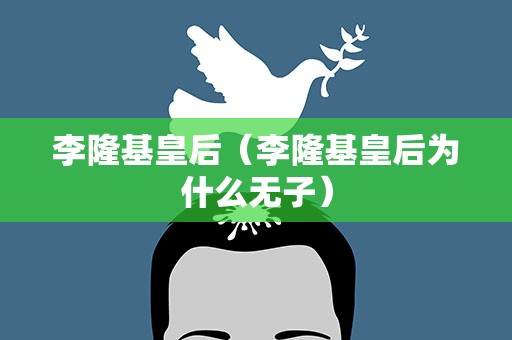 李隆基皇后（李隆基皇后为什么无子）