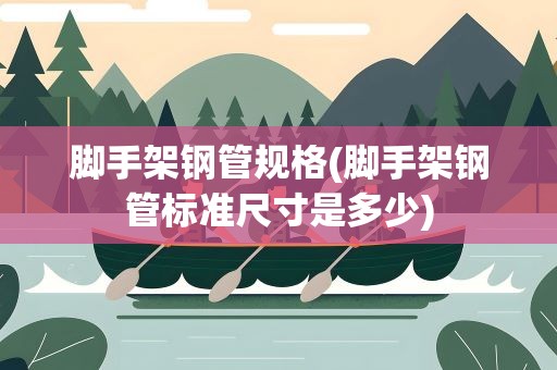 脚手架钢管规格(脚手架钢管标准尺寸是多少)