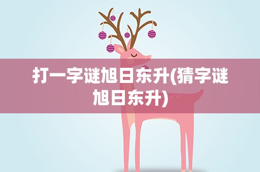 打一字谜旭日东升(猜字谜旭日东升)