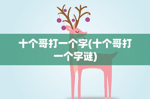 十个哥打一个字(十个哥打一个字谜)