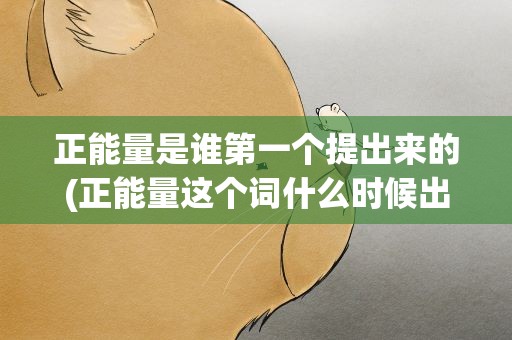 正能量是谁第一个提出来的(正能量这个词什么时候出现的)