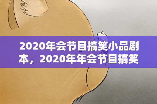 2020年会节目搞笑小品剧本，2020年年会节目搞笑小品剧本