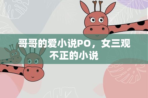 哥哥的爱小说PO，女三观不正的小说