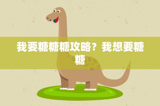 我要糖糖糖攻略？我想要糖糖