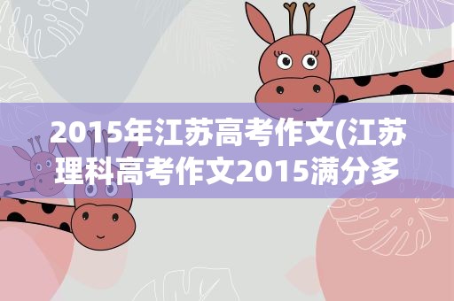 2015年江苏高考作文(江苏理科高考作文2015满分多少)