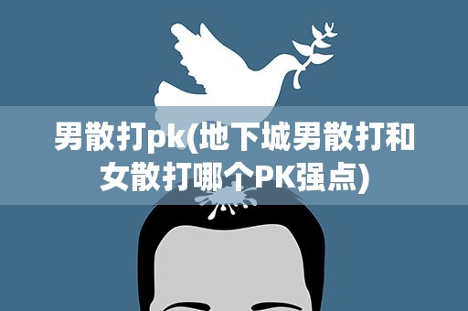 男散打pk(地下城男散打和女散打哪个PK强点)