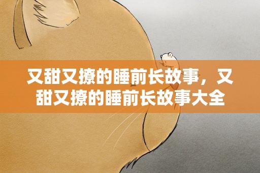 又甜又撩的睡前长故事，又甜又撩的睡前长故事大全