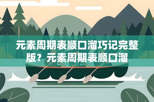 元素周期表顺口溜巧记完整版？元素周期表顺口溜